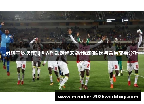苏格兰多次参加世界杯却始终未能出线的原因与背后故事分析