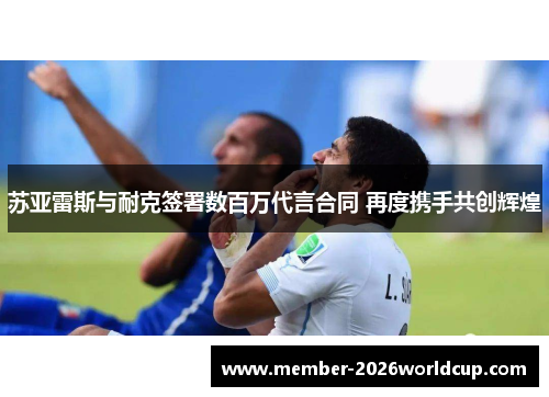 苏亚雷斯与耐克签署数百万代言合同 再度携手共创辉煌