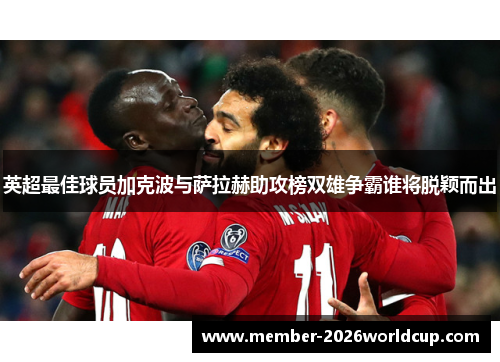英超最佳球员加克波与萨拉赫助攻榜双雄争霸谁将脱颖而出
