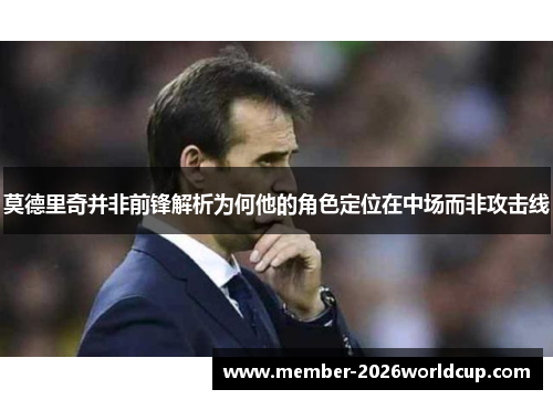 莫德里奇并非前锋解析为何他的角色定位在中场而非攻击线