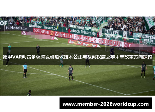 德甲VAR判罚争议频发引热议技术公正与裁判权威之辩未来改革方向探讨