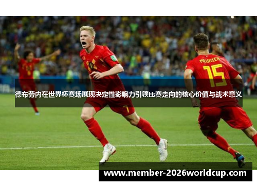 德布劳内在世界杯赛场展现决定性影响力引领比赛走向的核心价值与战术意义 德布劳内在世界杯赛场展现决定性影响力引领比赛走向的核心价值与战术意义