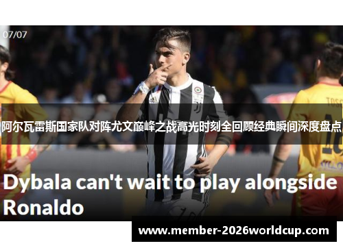 阿尔瓦雷斯国家队对阵尤文巅峰之战高光时刻全回顾经典瞬间深度盘点