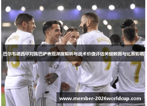 巴尔韦德西甲对阵巴萨表现深度解析与战术价值评估关键数据与比赛影响 巴尔韦德西甲对阵巴萨表现深度解析与战术价值评估关键数据与比赛影响