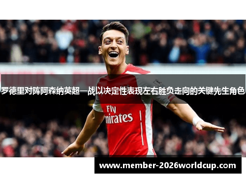 罗德里对阵阿森纳英超一战以决定性表现左右胜负走向的关键先生角色