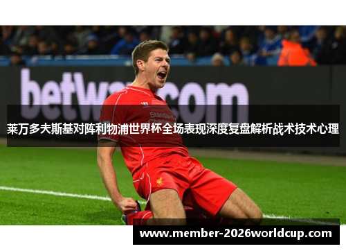 莱万多夫斯基对阵利物浦世界杯全场表现深度复盘解析战术技术心理