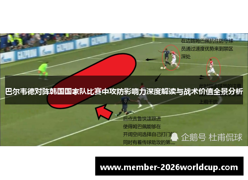 巴尔韦德对阵韩国国家队比赛中攻防影响力深度解读与战术价值全景分析 巴尔韦德对阵韩国国家队比赛中攻防影响力深度解读与战术价值全景分析