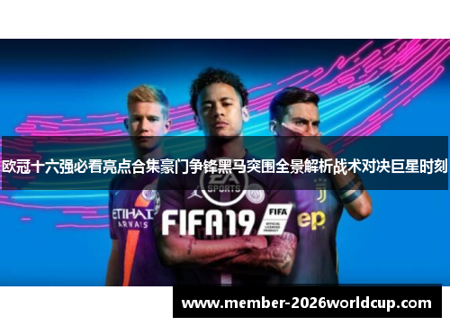 欧冠十六强必看亮点合集豪门争锋黑马突围全景解析战术对决巨星时刻 欧冠十六强必看亮点合集豪门争锋黑马突围全景解析战术对决巨星时刻