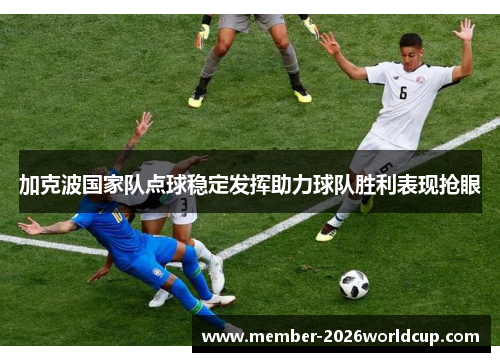 加克波国家队点球稳定发挥助力球队胜利表现抢眼