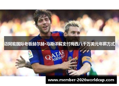 迈阿密国际老板赫尔赫·马斯详解支付梅西八千万美元年薪方式
