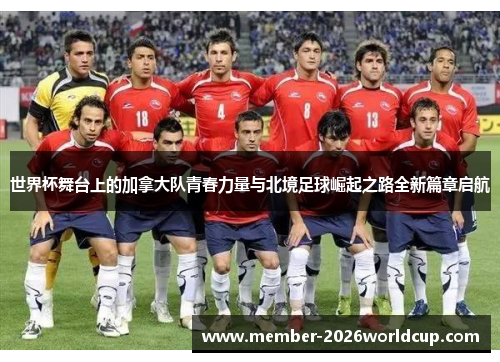 世界杯舞台上的加拿大队青春力量与北境足球崛起之路全新篇章启航