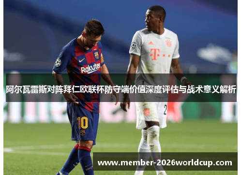 阿尔瓦雷斯对阵拜仁欧联杯防守端价值深度评估与战术意义解析 阿尔瓦雷斯对阵拜仁欧联杯防守端价值深度评估与战术意义解析