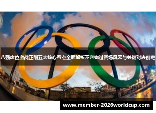 八强席位激战正酣五大核心看点全面解析不容错过赛场风云与关键对决前瞻 八强席位激战正酣五大核心看点全面解析不容错过赛场风云与关键对决前瞻