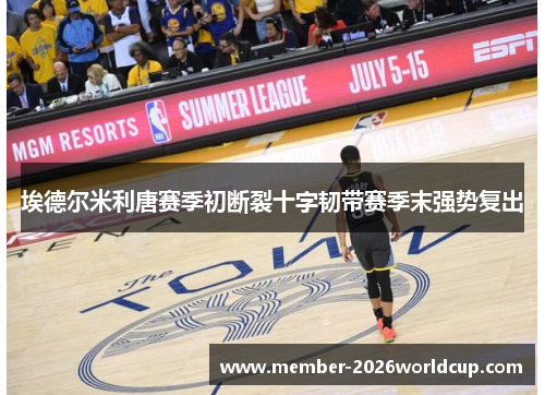 埃德尔米利唐赛季初断裂十字韧带赛季末强势复出 埃德尔米利唐赛季初断裂十字韧带赛季末强势复出