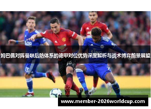 姆巴佩对阵曼联后防体系的德甲对位优势深度解析与战术博弈前景展望