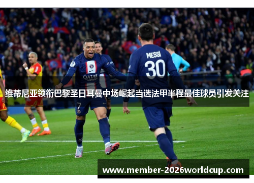 维蒂尼亚领衔巴黎圣日耳曼中场崛起当选法甲半程最佳球员引发关注 维蒂尼亚领衔巴黎圣日耳曼中场崛起当选法甲半程最佳球员引发关注